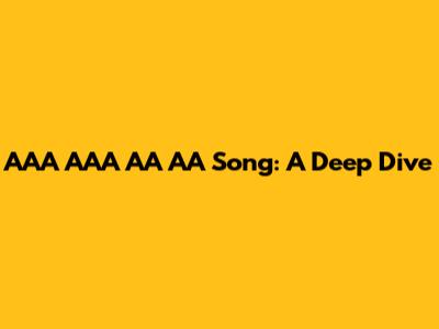 AAA AAA AA AA Song: A Deep Dive