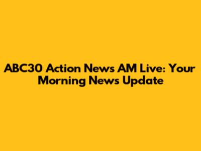ABC30 Action News AM Live: Your Morning News Update