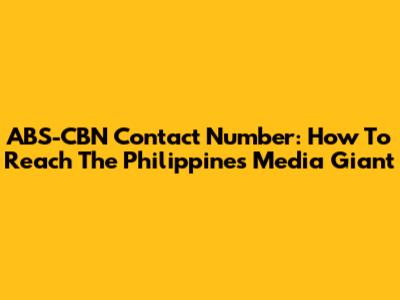 ABS-CBN Contact Number: How To Reach The Philippines' Media Giant