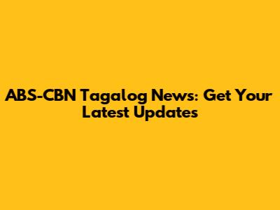 ABS-CBN Tagalog News: Get Your Latest Updates