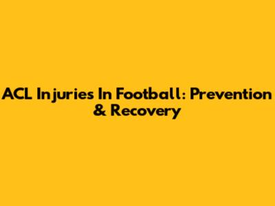 ACL Injuries In Football: Prevention & Recovery