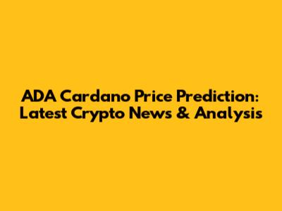 ADA Cardano Price Prediction: Latest Crypto News & Analysis