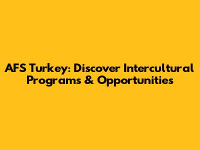 AFS Turkey: Discover Intercultural Programs & Opportunities
