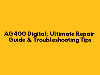AG400 Digital: Ultimate Repair Guide & Troubleshooting Tips