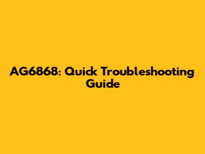 AG6868: Quick Troubleshooting Guide