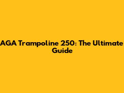 AGA Trampoline 250: The Ultimate Guide