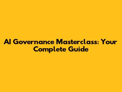 AI Governance Masterclass: Your Complete Guide