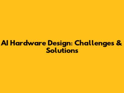 AI Hardware Design: Challenges & Solutions