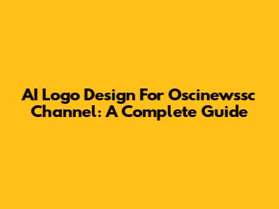AI Logo Design For Oscinewssc Channel: A Complete Guide