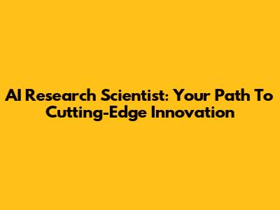 AI Research Scientist: Your Path To Cutting-Edge Innovation