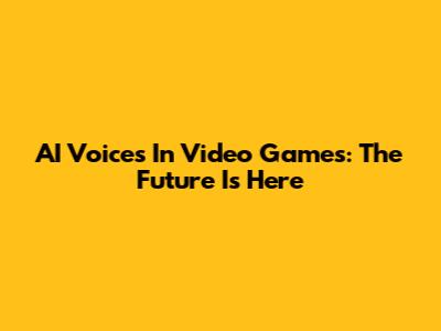 AI Voices In Video Games: The Future Is Here