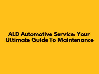 ALD Automotive Service: Your Ultimate Guide To Maintenance