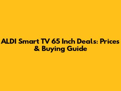 ALDI Smart TV 65 Inch Deals: Prices & Buying Guide