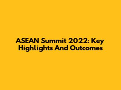 ASEAN Summit 2022: Key Highlights And Outcomes