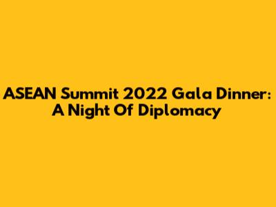 ASEAN Summit 2022 Gala Dinner: A Night Of Diplomacy