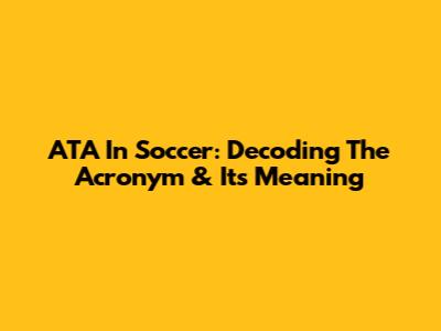 ATA In Soccer: Decoding The Acronym & Its Meaning
