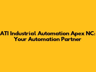 ATI Industrial Automation Apex NC: Your Automation Partner