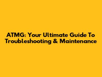 ATMG: Your Ultimate Guide To Troubleshooting & Maintenance