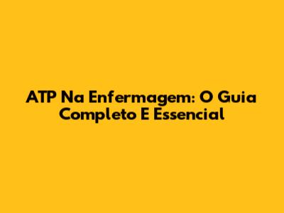 ATP Na Enfermagem: O Guia Completo E Essencial