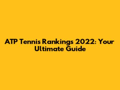 ATP Tennis Rankings 2022: Your Ultimate Guide
