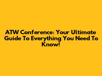 ATW Conference: Your Ultimate Guide To Everything You Need To Know!