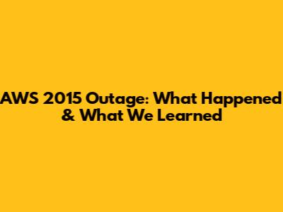 AWS 2015 Outage: What Happened & What We Learned