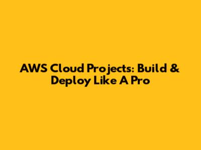 AWS Cloud Projects: Build & Deploy Like A Pro