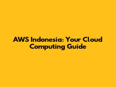 AWS Indonesia: Your Cloud Computing Guide