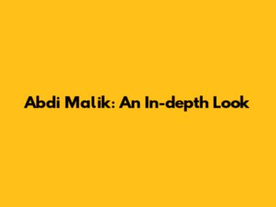 Abdi Malik: An In-depth Look