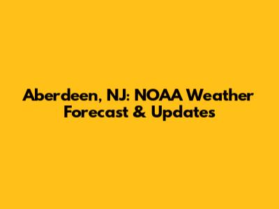 Aberdeen, NJ: NOAA Weather Forecast & Updates