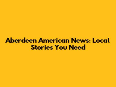 Aberdeen American News: Local Stories You Need