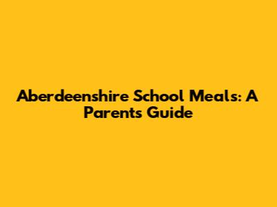 Aberdeenshire School Meals: A Parent's Guide