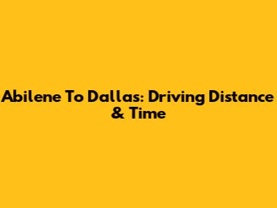 Abilene To Dallas: Driving Distance & Time