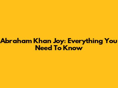 Abraham Khan Joy: Everything You Need To Know