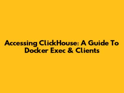 Accessing ClickHouse: A Guide To Docker Exec & Clients
