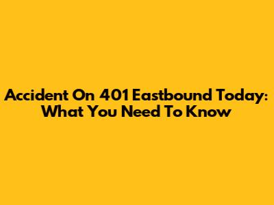 Accident On 401 Eastbound Today: What You Need To Know
