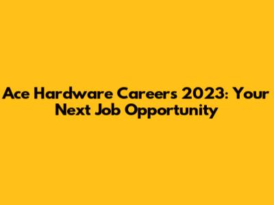 Ace Hardware Careers 2023: Your Next Job Opportunity
