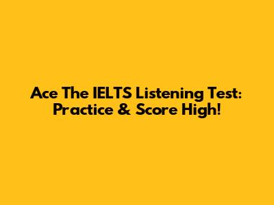Ace The IELTS Listening Test: Practice & Score High!