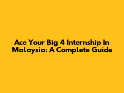 Ace Your Big 4 Internship In Malaysia: A Complete Guide
