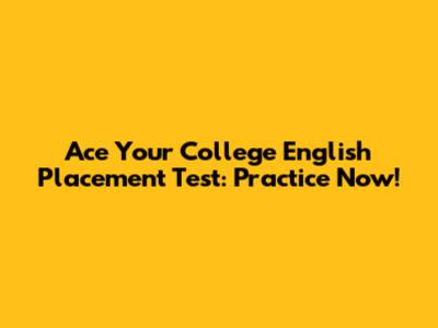 Ace Your College English Placement Test: Practice Now!