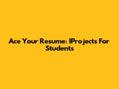 Ace Your Resume: IProjects For Students