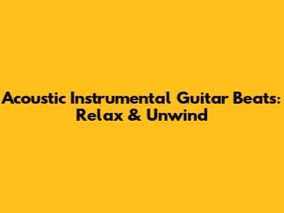 Acoustic Instrumental Guitar Beats: Relax & Unwind