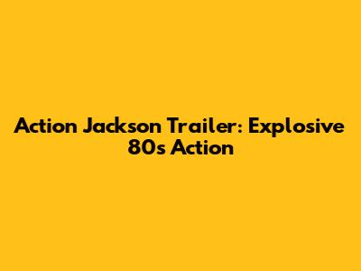Action Jackson Trailer: Explosive 80s Action
