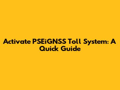 Activate PSEiGNSS Toll System: A Quick Guide
