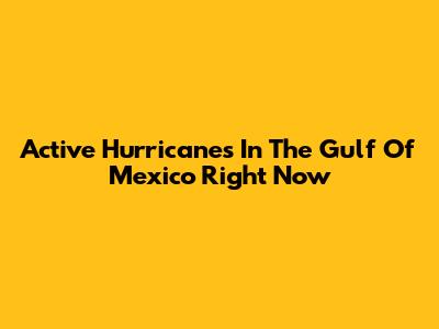Active Hurricanes In The Gulf Of Mexico Right Now