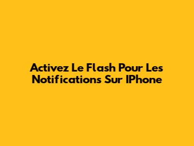 Activez Le Flash Pour Les Notifications Sur IPhone