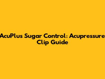 AcuPlus Sugar Control: Acupressure Clip Guide