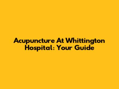 Acupuncture At Whittington Hospital: Your Guide
