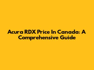 Acura RDX Price In Canada: A Comprehensive Guide