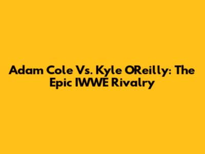 Adam Cole Vs. Kyle O'Reilly: The Epic IWWE Rivalry